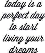 Today is perfect day to start living your dreams