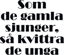 Som de gamla sjunger, så kvittra de unga